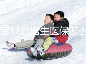 寶寶12月出生醫保怎么交要早知,次年1月辦也未超范圍