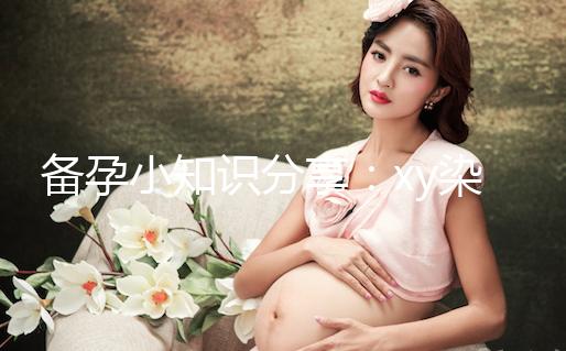 備孕小知識分享：xy染色體在形態和大小上各有區別