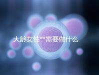 大齡女性**需要做什么檢查？