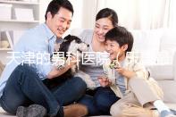 天津的男科醫院(天津最好的男科醫院排名)