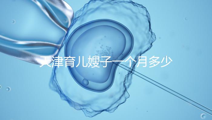 天津育兒嫂子一個月多少錢，哪個好一次，收藏不清楚