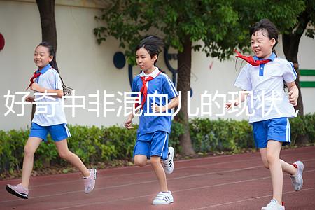 好奇中非混血兒的現(xiàn)狀,過來的人告訴你真實的生活狀態(tài)