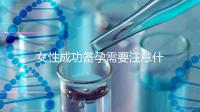 女性成功備孕需要注意什么?