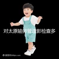 對太原輸卵管造影檢查多少錢，哪家醫院好，快速收集？