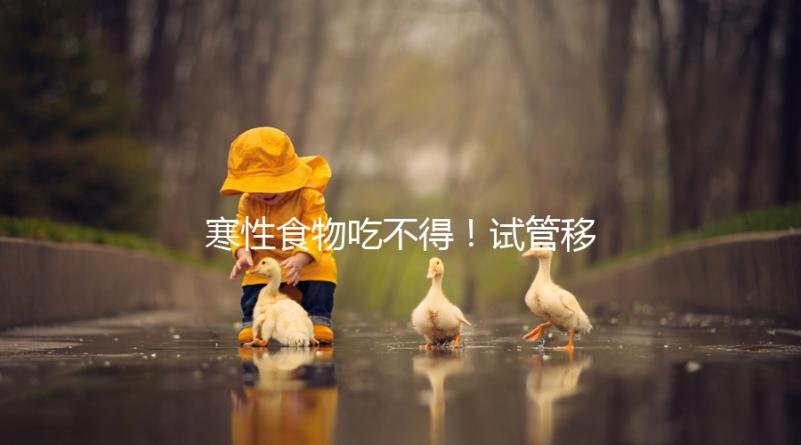 寒性食物吃不得!試管移植后當(dāng)天能不能吃西瓜看著這里