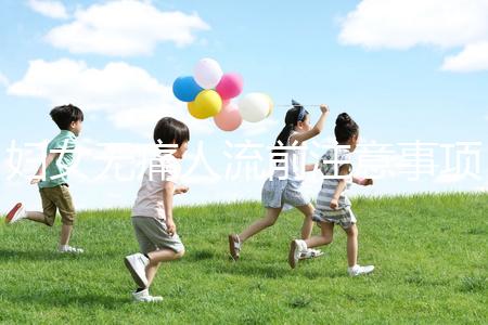 婦女無(wú)痛人流前注意事項(xiàng)是什么？