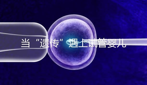 當“遺傳”遇上試管嬰兒：為健康護航的神奇魔法