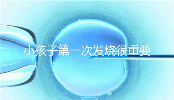 小孩子第一次發(fā)燒很重要，持續(xù)幾天要觀察清楚