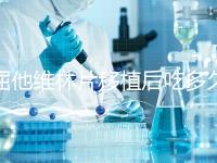 屈他維林片移植后吃多久？很難說一定要吃14天