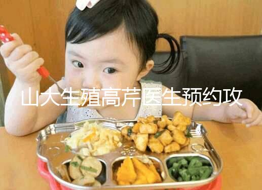 山大生殖高芹醫生預約攻略,坐診時間、掛號費早知道