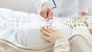 張家口有醫院能做試管嬰兒嗎？試管一次成功率看這里