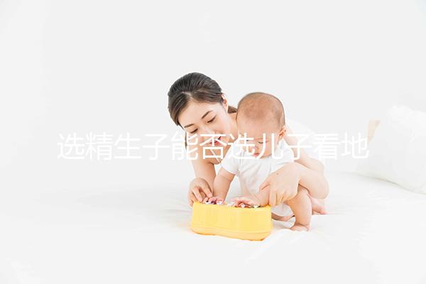 選精生子能否選兒子看地點(diǎn)，有性別需求的來這些國家試試
