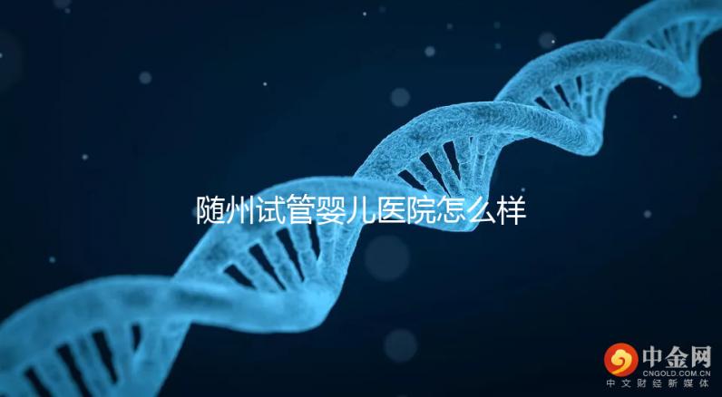 隨州試管嬰兒醫(yī)院怎么樣？2024年助孕成功率及費(fèi)用公布