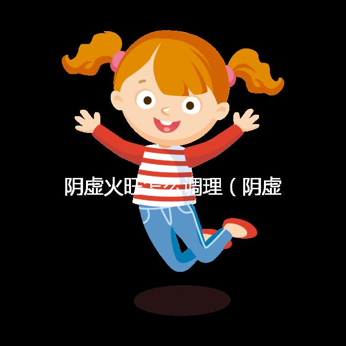 陰虛火旺怎么調(diào)理(陰虛火旺吃什么藥?)