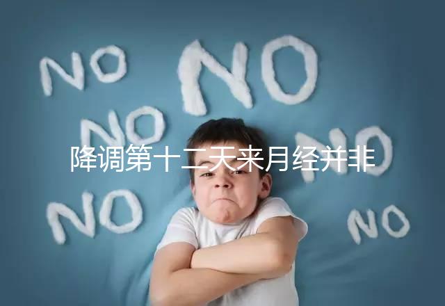 降調第十二天來月經并非失敗，有咖啡色血多半和同房有關