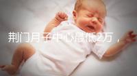 荊門月子中心最低2萬，這三家想省錢的機(jī)構(gòu)不容錯(cuò)過