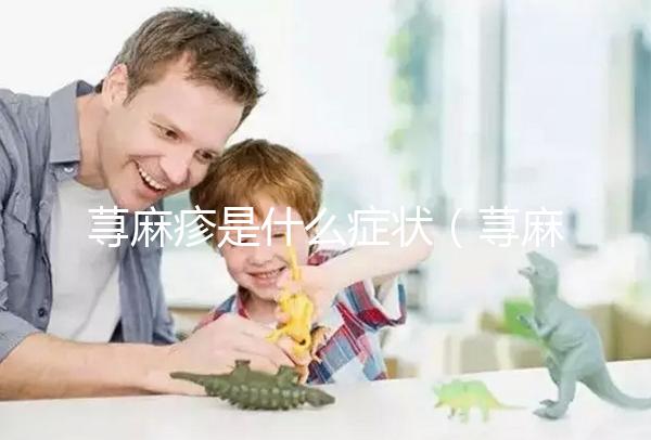 蕁麻疹是什么癥狀(蕁麻疹是什么癥狀和表現(xiàn))