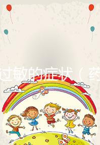 藥物過敏的癥狀（藥物過敏的癥狀有哪些表現）