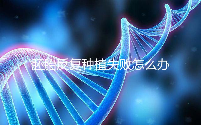 胚胎反復種植失敗怎么辦？5步提升試管嬰兒成功率