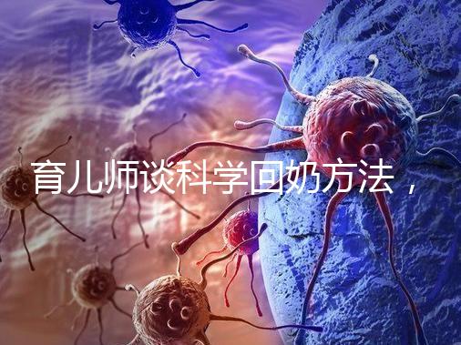 育兒師談科學回奶方法，這6個飲食偏方很有效