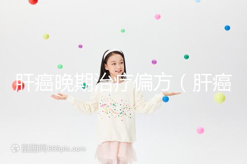 肝癌晚期治療偏方（肝癌晚期治療偏方大全）