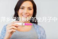 萍鄉(xiāng)安源最好的坐月子中心排名來了,看完2024哪個專業(yè)就知道了