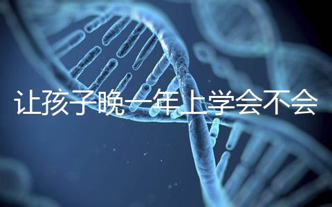 讓孩子晚一年上學(xué)會(huì)不會(huì)后悔看人,對以后影響要趁早了解