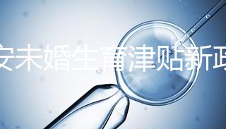 西安未婚生育津貼新政策速閱，新城區街道辦罰款多少有標準