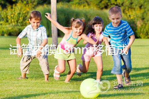 試管內膜18mm移植成功率不算高，能否移植鮮胚分情況