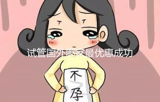 試管國外哪家最優(yōu)惠成功率最高(試管國外哪家最優(yōu)惠成功率最高的醫(yī)院)