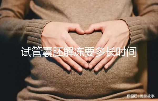 試管囊胚解凍要多長時間？聽聽移植后的姐妹怎么說