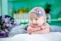 試管檢查費用是多少(女人做試管大概需要多少錢)