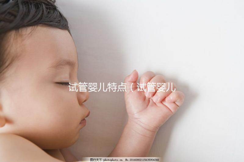 試管嬰兒特點（試管嬰兒特點總結(jié)）