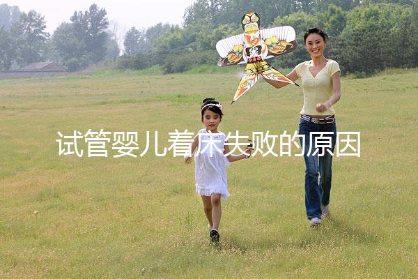 試管嬰兒著床失敗的原因(試管移植反復失敗不著床怎么回事)