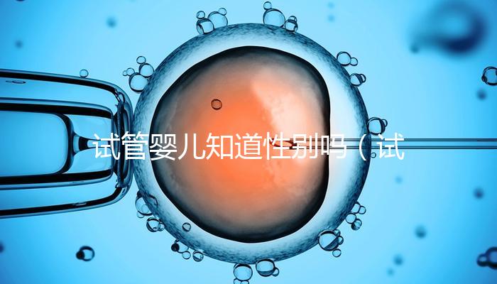 試管嬰兒知道性別嗎（試管嬰兒知道性別嗎？）