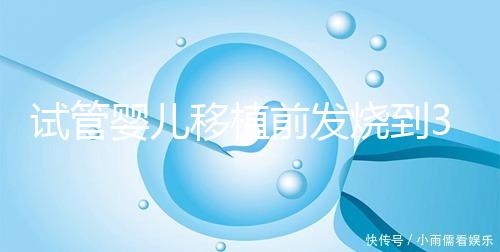 試管嬰兒移植前發燒到38.7度還能移植嗎？