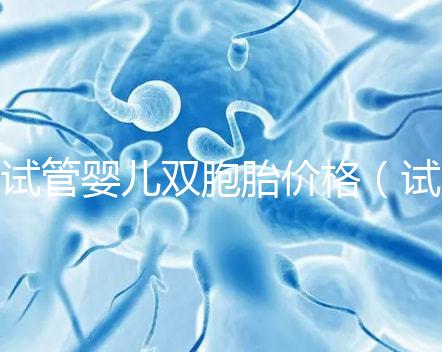 試管嬰兒雙胞胎價(jià)格（試管嬰兒雙胞胎價(jià)格一樣嗎）