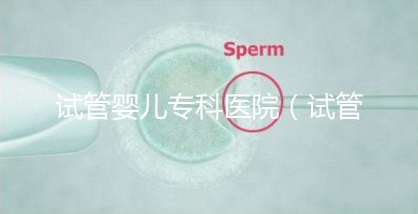 試管嬰兒?？漆t院（試管嬰兒?？漆t院排名）