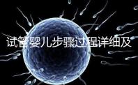 試管嬰兒步驟過程詳細及注意事項(試管嬰兒步驟)