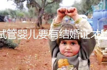 試管嬰兒要有結婚證才給做嗎？做試管嬰兒需不需要結婚證