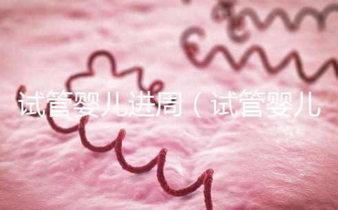 試管嬰兒進周(試管嬰兒進周期是什么意思?)