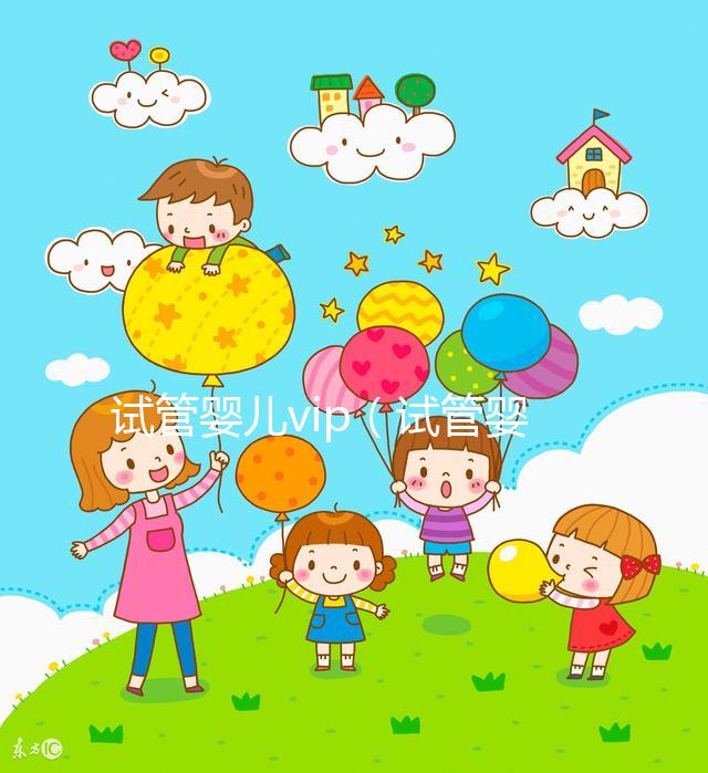 試管嬰兒vip(試管嬰兒VIP服務費用)
