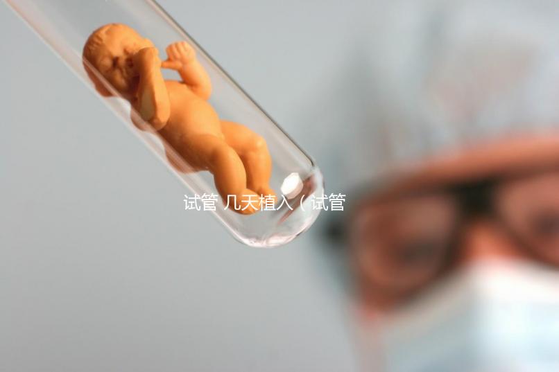 試管 幾天植入(試管 幾天植入最好)