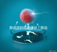 敗血癥的早期癥狀（敗血癥的早期癥狀有哪些）