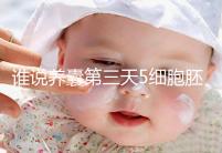 誰(shuí)說養(yǎng)囊第三天5細(xì)胞胚胎希望渺茫,沒打電話通知說明正常