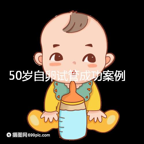 50歲自卵試管成功案例經(jīng)驗(yàn)總結(jié)，這些懷孕心得不妨收下