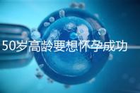 50歲高齡要想懷孕成功,這5大備孕經(jīng)驗(yàn)請(qǐng)收藏吧!