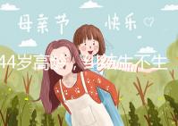 44歲高齡，糾結(jié)生不生育二胎，試管嬰兒醫(yī)生這樣說···