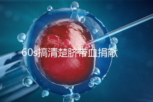 60s搞清楚臍帶血捐獻的騙局，看完門清楚有什么訣竅和風險？