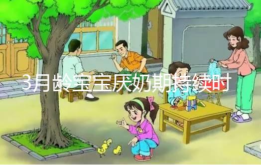 3月齡寶寶厭奶期持續(xù)時(shí)間長(zhǎng)短不一，多久恢復(fù)須因人而異